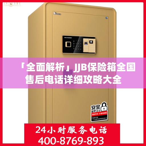 「全面解析」JJB保险箱全国售后电话详细攻略大全