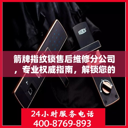 箭牌指纹锁售后维修分公司，专业权威指南，解锁您的安全锁事无忧