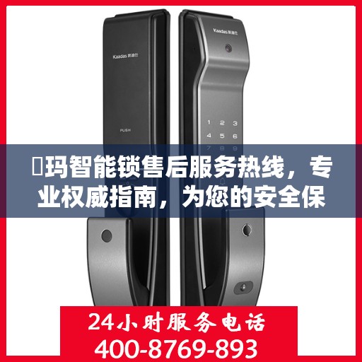 玥玛智能锁售后服务热线，专业权威指南，为您的安全保驾护航