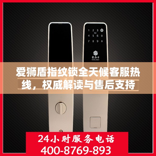 爱狮盾指纹锁全天候客服热线，权威解读与售后支持