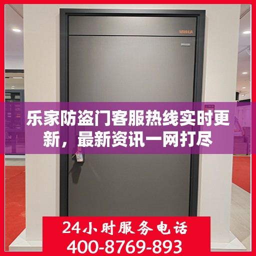 乐家防盗门客服热线实时更新，最新资讯一网打尽