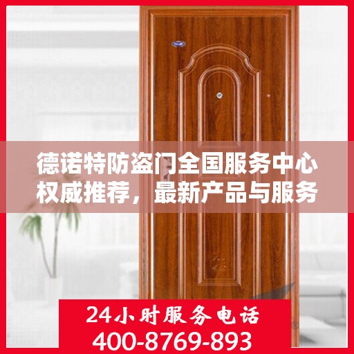 德诺特防盗门全国服务中心权威推荐，最新产品与服务升级指南