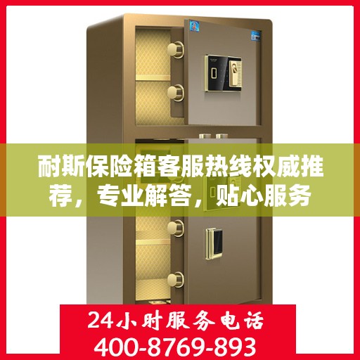 耐斯保险箱客服热线权威推荐，专业解答，贴心服务
