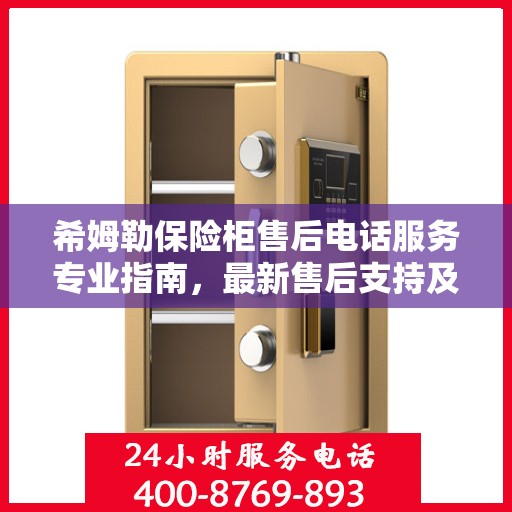 希姆勒保险柜售后电话服务专业指南，最新售后支持及联系方式全攻略