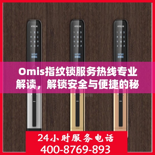 Omis指纹锁服务热线专业解读，解锁安全与便捷的秘密