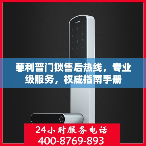 菲利普门锁售后热线，专业级服务，权威指南手册
