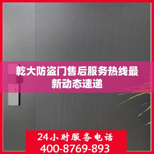 乾大防盗门售后服务热线最新动态速递