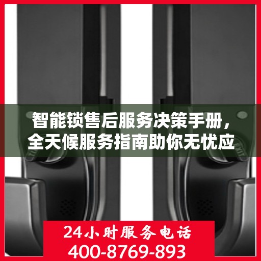 智能锁售后服务决策手册，全天候服务指南助你无忧应对挑战