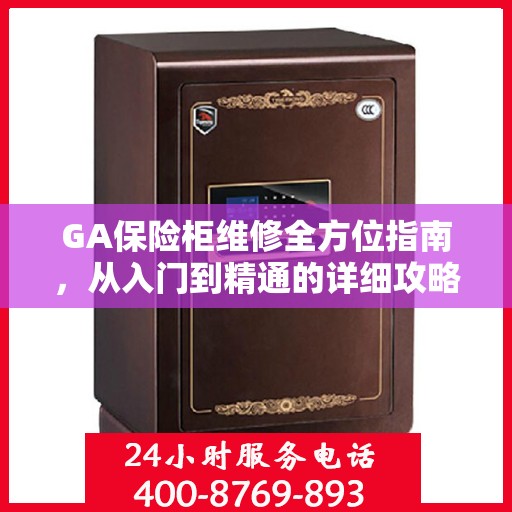 GA保险柜维修全方位指南，从入门到精通的详细攻略