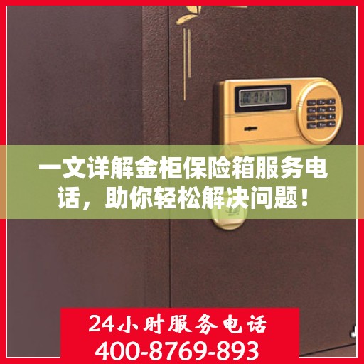 一文详解金柜保险箱服务电话，助你轻松解决问题！