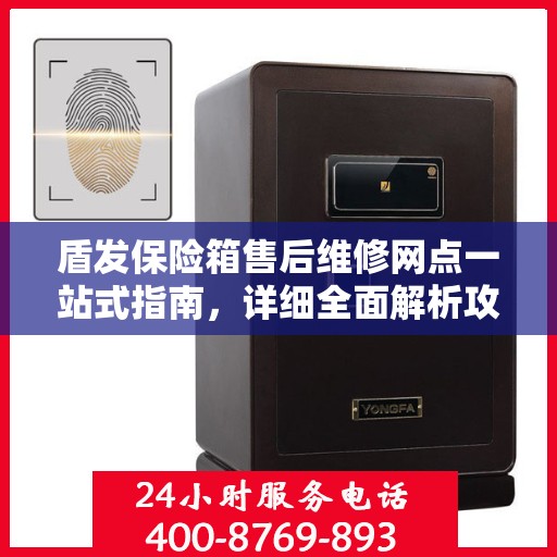盾发保险箱售后维修网点一站式指南，详细全面解析攻略