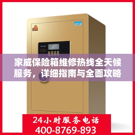 家威保险箱维修热线全天候服务，详细指南与全面攻略