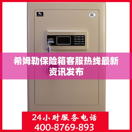 希姆勒保险箱客服热线最新资讯发布