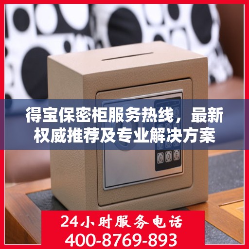 得宝保密柜服务热线，最新权威推荐及专业解决方案