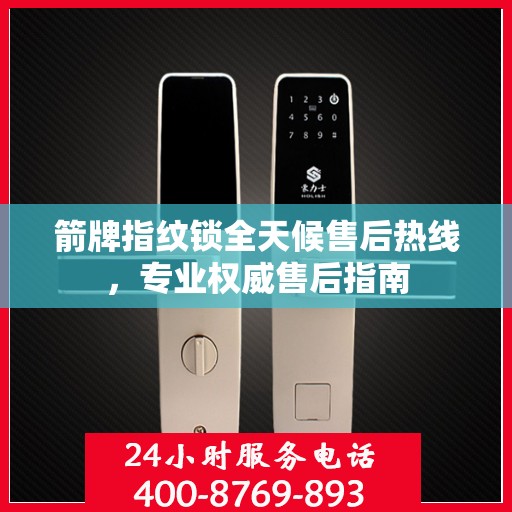 箭牌指纹锁全天候售后热线，专业权威售后指南