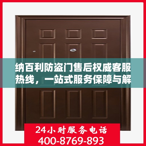 纳百利防盗门售后权威客服热线，一站式服务保障与解决方案支持