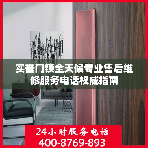 实誉门锁全天候专业售后维修服务电话权威指南