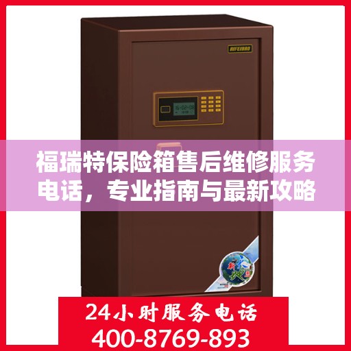 福瑞特保险箱售后维修服务电话，专业指南与最新攻略大全