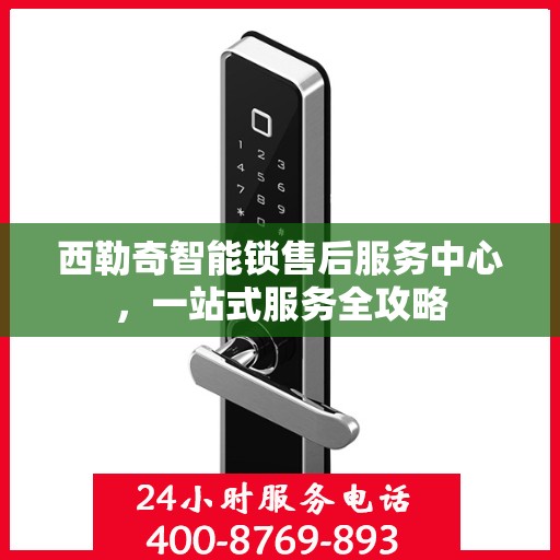 西勒奇智能锁售后服务中心，一站式服务全攻略