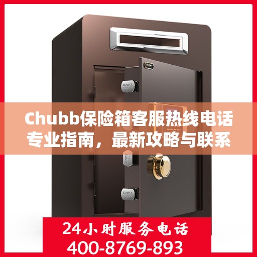 Chubb保险箱客服热线电话专业指南，最新攻略与联系方式