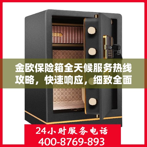 金欧保险箱全天候服务热线攻略，快速响应，细致全面