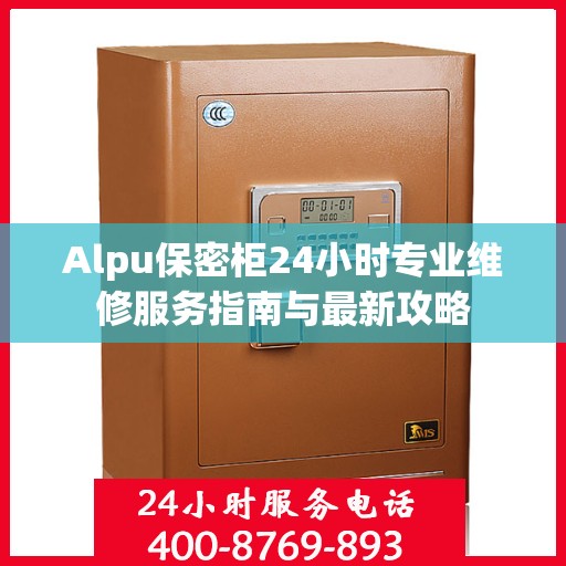 Alpu保密柜24小时专业维修服务指南与最新攻略