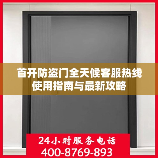 首开防盗门全天候客服热线使用指南与最新攻略