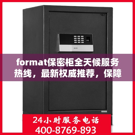 format保密柜全天候服务热线，最新权威推荐，保障您的信息安全