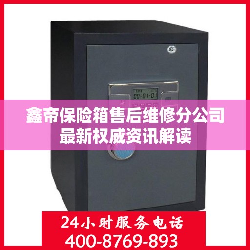 鑫帝保险箱售后维修分公司最新权威资讯解读