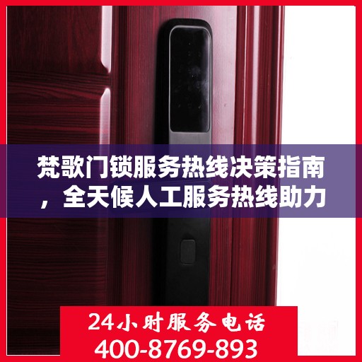 梵歌门锁服务热线决策指南，全天候人工服务热线助力您的选择
