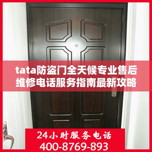 tata防盗门全天候专业售后维修电话服务指南最新攻略