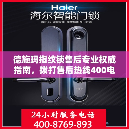 德施玛指纹锁售后专业权威指南，拨打售后热线400电话全攻略