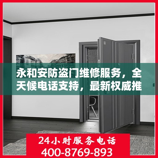 永和安防盗门维修服务，全天候电话支持，最新权威推荐