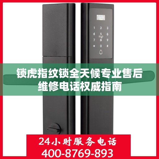 锁虎指纹锁全天候专业售后维修电话权威指南