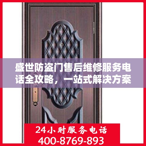 盛世防盗门售后维修服务电话全攻略，一站式解决方案与详细指南