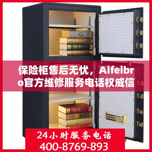 保险柜售后无忧，Aifeibro官方维修服务电话权威信息一览