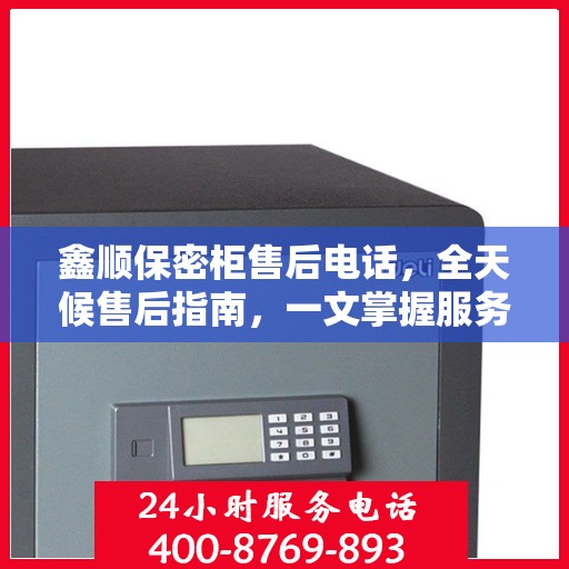 鑫顺保密柜售后电话，全天候售后指南，一文掌握服务热线！