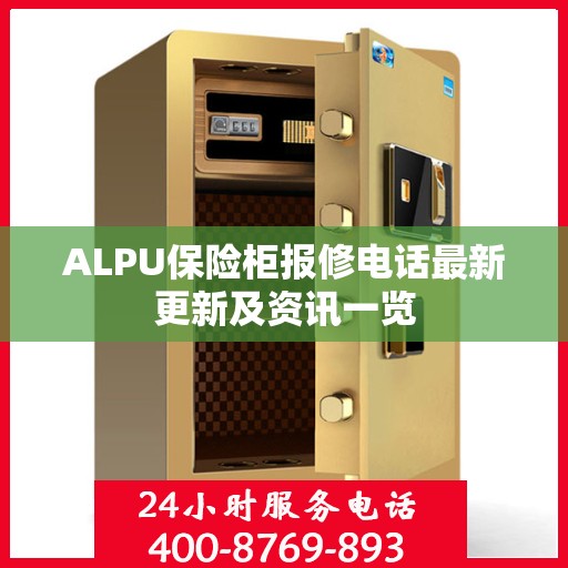 ALPU保险柜报修电话最新更新及资讯一览