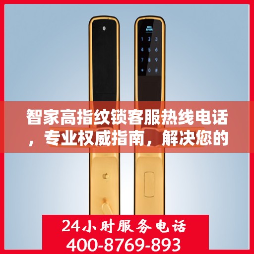 智家高指纹锁客服热线电话，专业权威指南，解决您的锁事无忧！