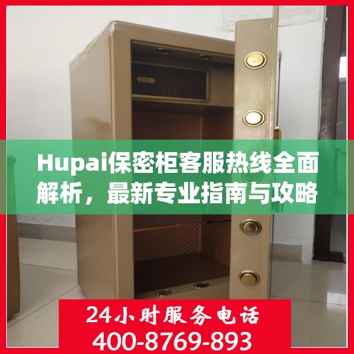 Hupai保密柜客服热线全面解析，最新专业指南与攻略