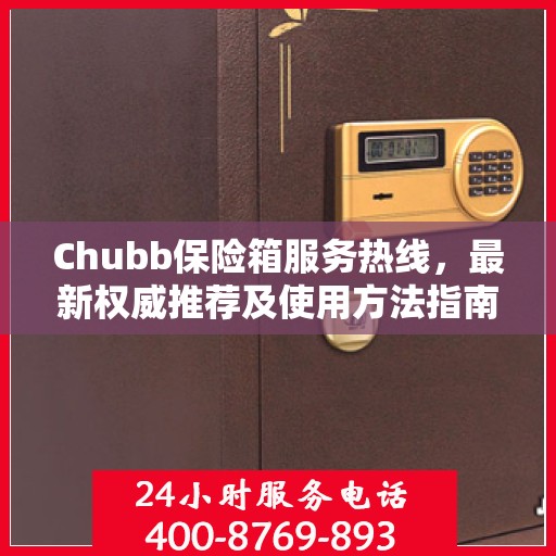 Chubb保险箱服务热线，最新权威推荐及使用方法指南