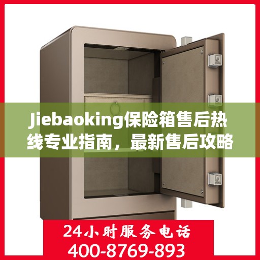 Jiebaoking保险箱售后热线专业指南，最新售后攻略与解决方案