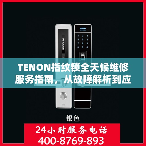 TENON指纹锁全天候维修服务指南，从故障解析到应急处理全攻略