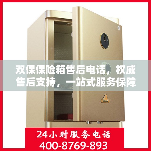 双保保险箱售后电话，权威售后支持，一站式服务保障