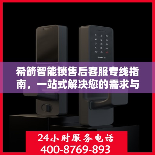 希箭智能锁售后客服专线指南，一站式解决您的需求与问题