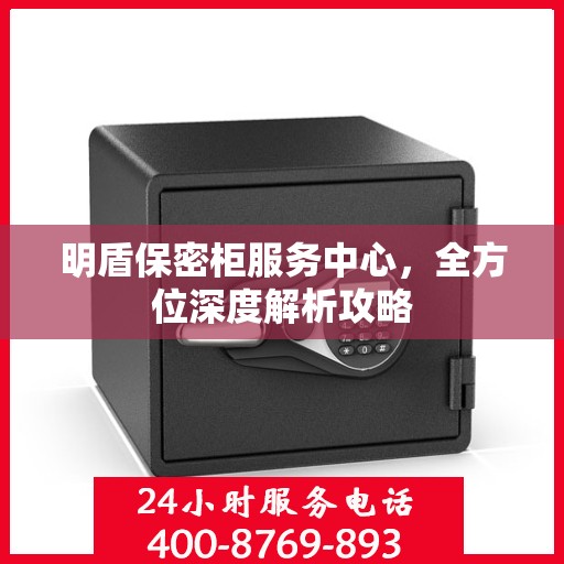 明盾保密柜服务中心，全方位深度解析攻略