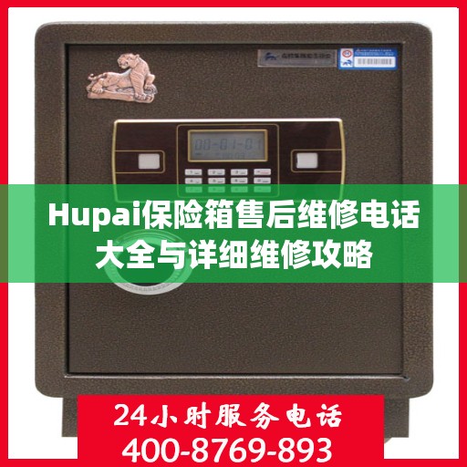 Hupai保险箱售后维修电话大全与详细维修攻略