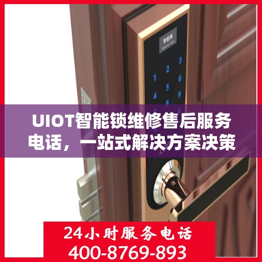 UIOT智能锁维修售后服务电话，一站式解决方案决策指南
