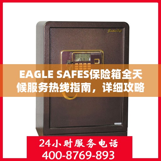 EAGLE SAFES保险箱全天候服务热线指南，详细攻略与全面支持