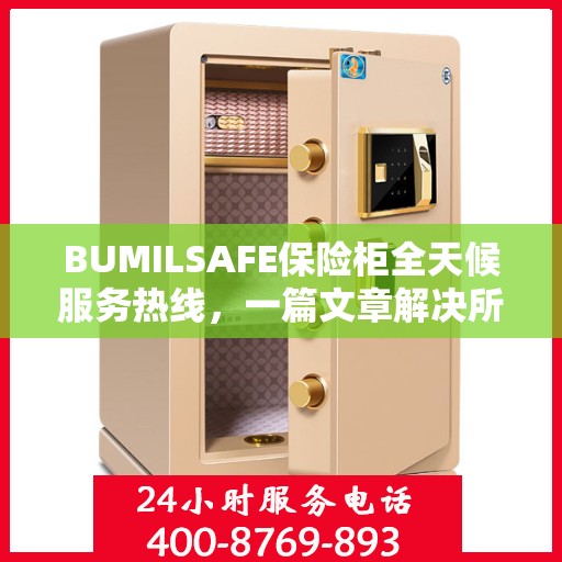 BUMILSAFE保险柜全天候服务热线，一篇文章解决所有疑问